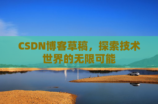 CSDN博客草稿，探索技术世界的无限可能