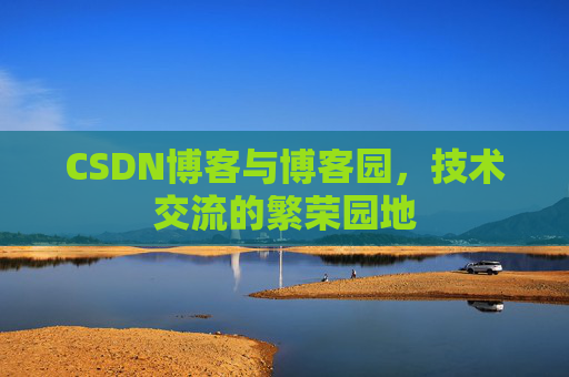 CSDN博客与博客园，技术交流的繁荣园地